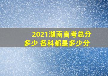 2021湖南高考总分多少 各科都是多少分